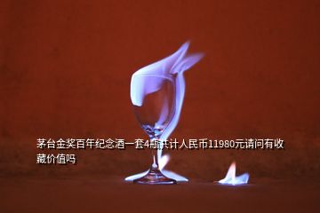 茅臺(tái)金獎(jiǎng)百年紀(jì)念酒一套4瓶共計(jì)人民幣11980元請(qǐng)問有收藏價(jià)值嗎