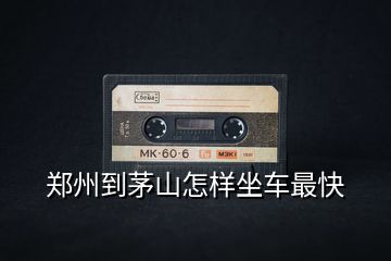 鄭州到茅山怎樣坐車(chē)最快