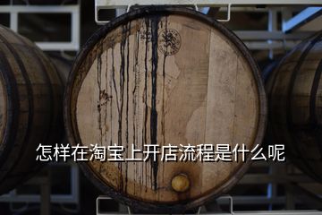怎樣在淘寶上開店流程是什么呢