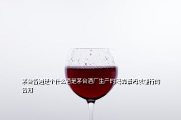 茅臺智酒是個什么酒是茅臺酒廠生產(chǎn)的嗎靠譜嗎求懂行的告知