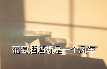 葡萄酒酒標(biāo)是一個(gè)風(fēng)車(chē)