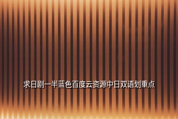 求日劇一半藍(lán)色百度云資源中日雙語(yǔ)劃重點(diǎn)