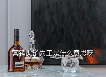 營(yíng)銷渠道為王是什么意思呀