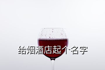給煙酒店起個(gè)名字