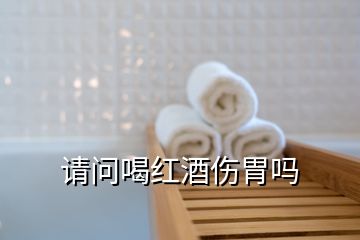 請(qǐng)問(wèn)喝紅酒傷胃嗎
