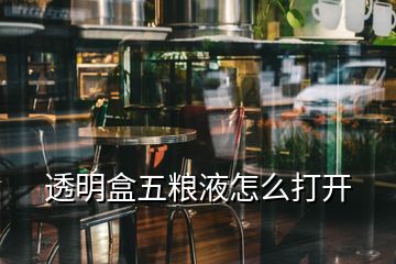 透明盒五糧液怎么打開(kāi)