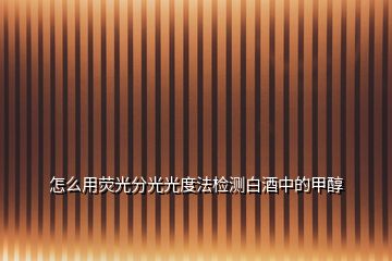 怎么用熒光分光光度法檢測白酒中的甲醇