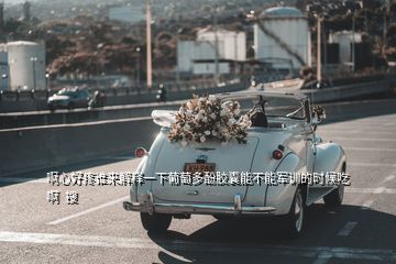 啊心好疼誰來解釋一下葡萄多酚膠囊能不能軍訓(xùn)的時候吃啊  搜