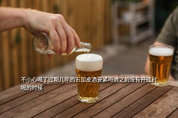 不小心喝了過(guò)期幾年的五加皮酒要緊嗎酒之前沒(méi)有開(kāi)過(guò)封喝的時(shí)候