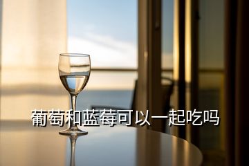 葡萄和藍莓可以一起吃嗎