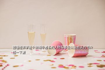 管理經濟學這個領域中著名的人物有哪些以及相關的書介紹一下謝