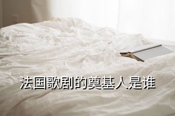 法國(guó)歌劇的奠基人是誰(shuí)