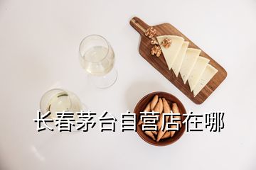 長春茅臺(tái)自營店在哪