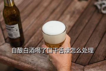 自釀白酒喝了口干舌燥怎么處理