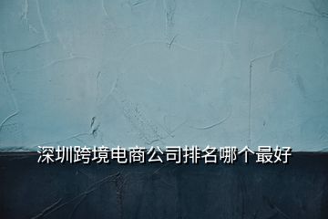 深圳跨境電商公司排名哪個(gè)最好