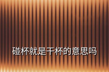碰杯就是干杯的意思嗎