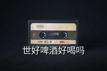 世好啤酒好喝嗎