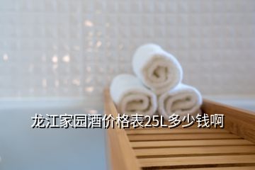 龍江家園酒價(jià)格表25L多少錢(qián)啊