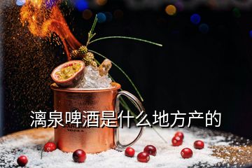 漓泉啤酒是什么地方產的