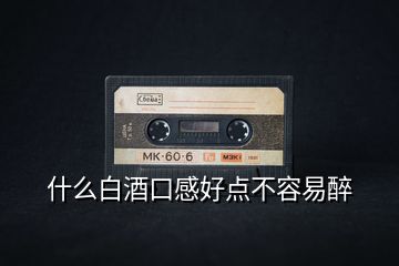 什么白酒口感好點不容易醉