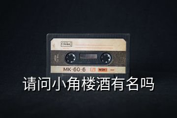 請(qǐng)問小角樓酒有名嗎