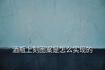 酒瓶上刻圖案是怎么實(shí)現(xiàn)的