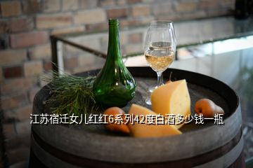 江蘇宿遷女兒紅紅6系列42度白酒多少錢一瓶