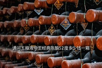 請(qǐng)問(wèn)五糧液帝王經(jīng)典陳釀52度多少錢(qián)一箱