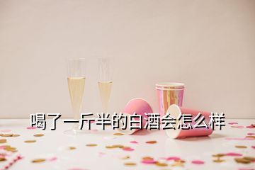 喝了一斤半的白酒會(huì)怎么樣