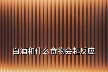 白酒和什么食物會(huì)起反應(yīng)