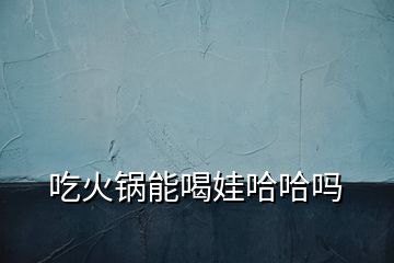 吃火鍋能喝娃哈哈嗎
