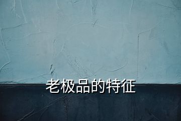 老極品的特征