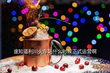 誰(shuí)知道利川火車站什么時(shí)候正式運(yùn)營(yíng)啊