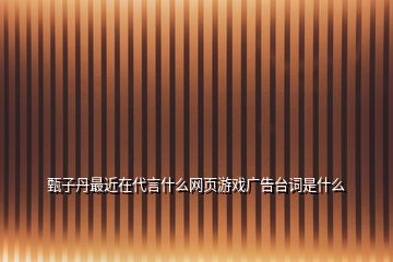 甄子丹最近在代言什么網(wǎng)頁游戲廣告臺詞是什么