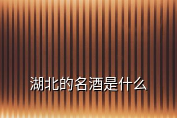 湖北的名酒是什么