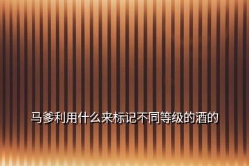 馬爹利用什么來標(biāo)記不同等級的酒的