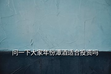 問(wèn)一下大家年份潭酒適合投資嗎