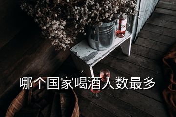 哪個(gè)國家喝酒人數(shù)最多