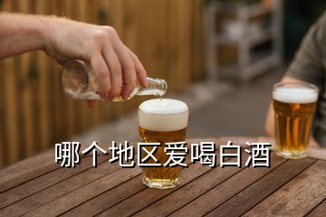 哪個地區(qū)愛喝白酒