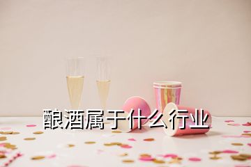 釀酒屬于什么行業(yè)