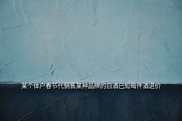 某個(gè)體戶春節(jié)代銷售某種品牌的白酒已知每件酒進(jìn)價(jià)