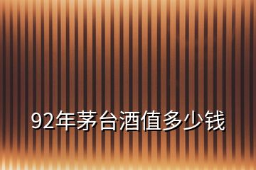 92年茅臺(tái)酒值多少錢