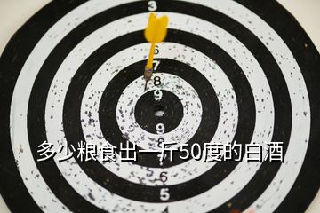多少糧食出一斤50度的白酒