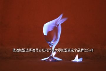 散酒加盟選擇酒號公社利潤很大零加盟費這個品牌怎么樣