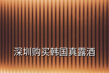 深圳購買韓國真露酒