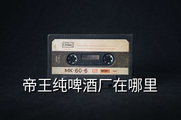 帝王純啤酒廠在哪里