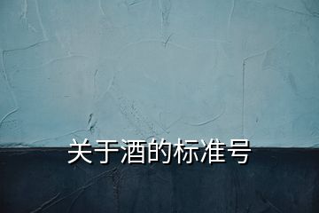 關(guān)于酒的標(biāo)準(zhǔn)號(hào)