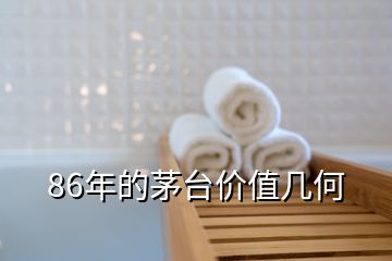 86年的茅臺(tái)價(jià)值幾何