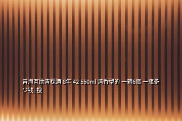 青?；ブ囡?8年 42 550ml 清香型的 一箱6瓶 一瓶多少錢  搜