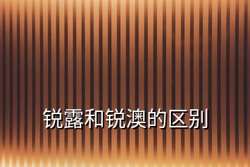 銳露和銳澳的區(qū)別